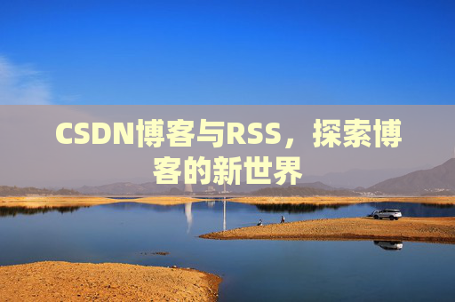 CSDN博客与RSS，探索博客的新世界