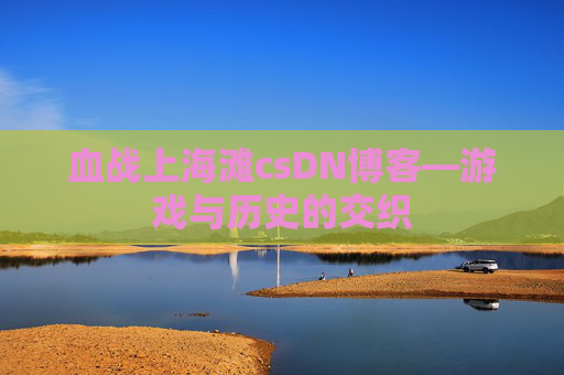 血战上海滩csDN博客—游戏与历史的交织