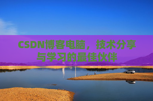 CSDN博客电脑，技术分享与学习的最佳伙伴